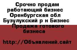 Срочно продам работающий бизнес - Оренбургская обл., Бузулукский р-н Бизнес » Продажа готового бизнеса   